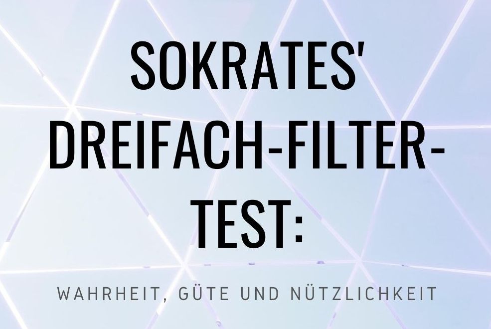 Sokrates‘ Dreifach-Filter-Test: Wahrheit, Güte und Nützlichkeit